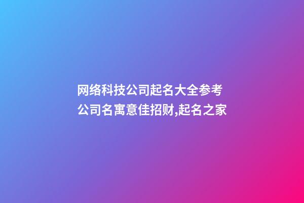 网络科技公司起名大全参考 公司名寓意佳招财,起名之家